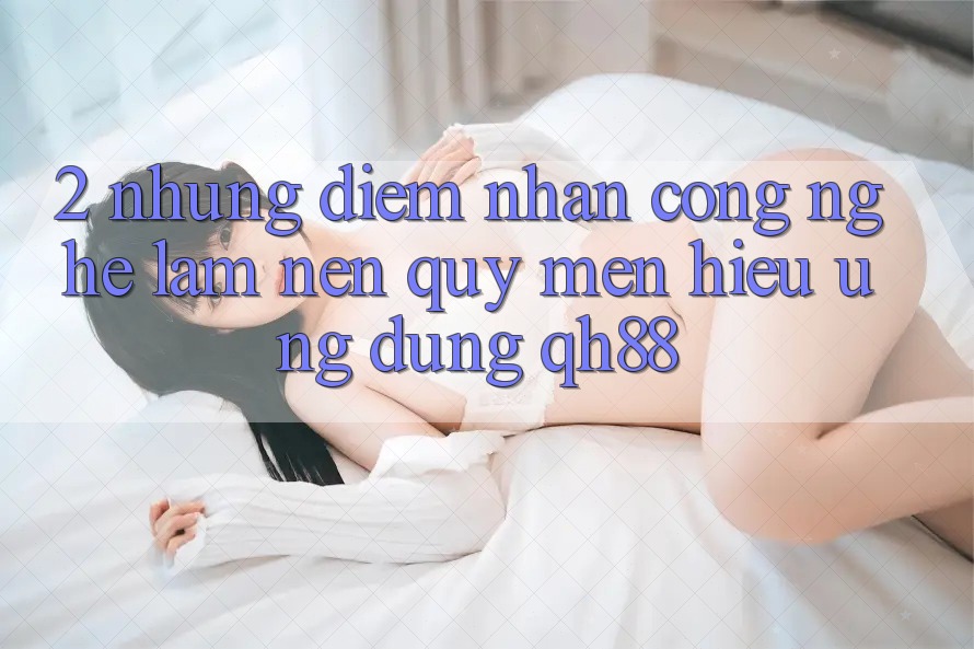 2. Những Điểm Nhấn Công Nghệ Làm Nên Quý mến Hiệu Ứng Dụng QH88 2. Những Điểm Nhấn Công Nghệ Làm Nên Quý mến Hiệu Ứng Dụng QH88