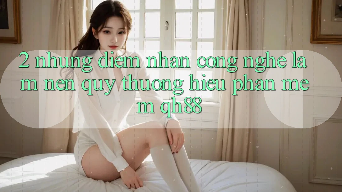 2. Những Điểm Nhấn Công Nghệ Làm Nên Quý thương Hiệu Phần mềm QH88