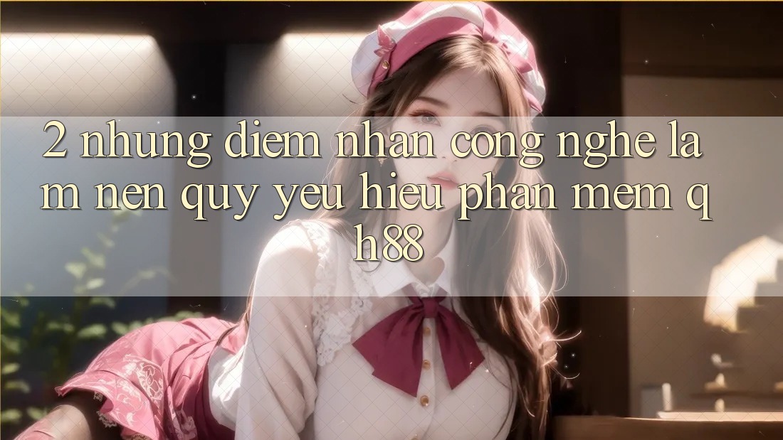 2. Những Điểm Nhấn Công Nghệ Làm Nên Quý yêu Hiệu Phần mềm QH88 2. Những Điểm Nhấn Công Nghệ Làm Nên Quý yêu Hiệu Phần mềm QH88
