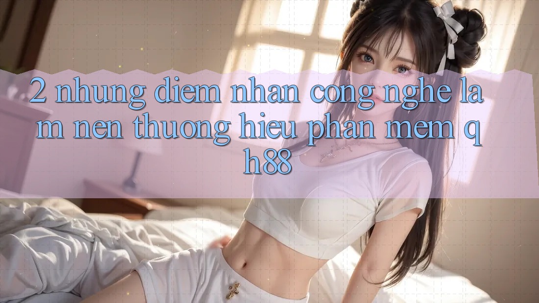 2. Những Điểm Nhấn Công Nghệ Làm Nên Thương Hiệu Phần mềm QH88