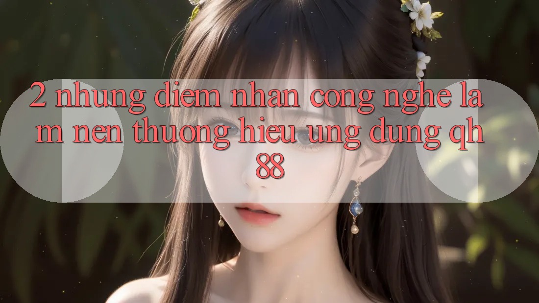 2. Những Điểm Nhấn Công Nghệ Làm Nên Thương Hiệu Ứng Dụng QH88