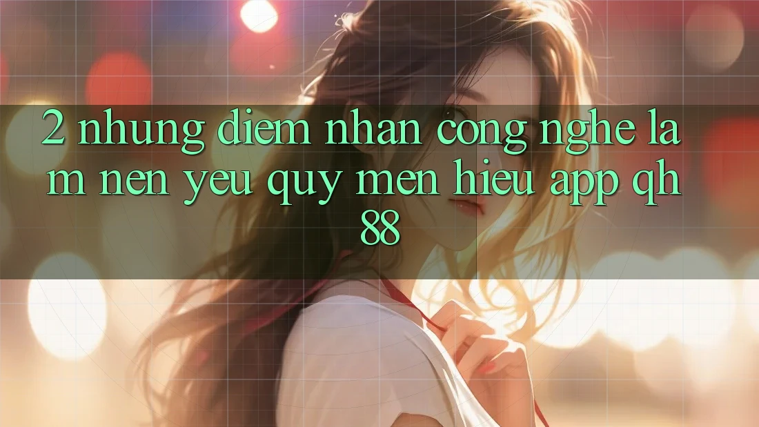 2. Những Điểm Nhấn Công Nghệ Làm Nên Yêu quý mến Hiệu App QH88