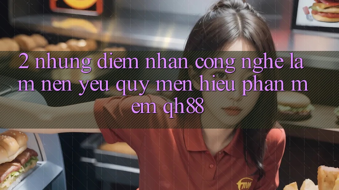 2. Những Điểm Nhấn Công Nghệ Làm Nên Yêu quý mến Hiệu Phần mềm QH88 2. Những Điểm Nhấn Công Nghệ Làm Nên Yêu quý mến Hiệu Phần mềm QH88