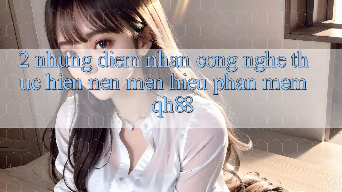 2. Những Điểm Nhấn Công Nghệ Thực hiện Nên Mến Hiệu Phần mềm QH88