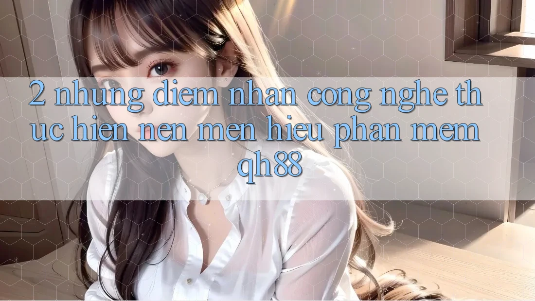 2. Những Điểm Nhấn Công Nghệ Thực hiện Nên Mến Hiệu Phần mềm QH88