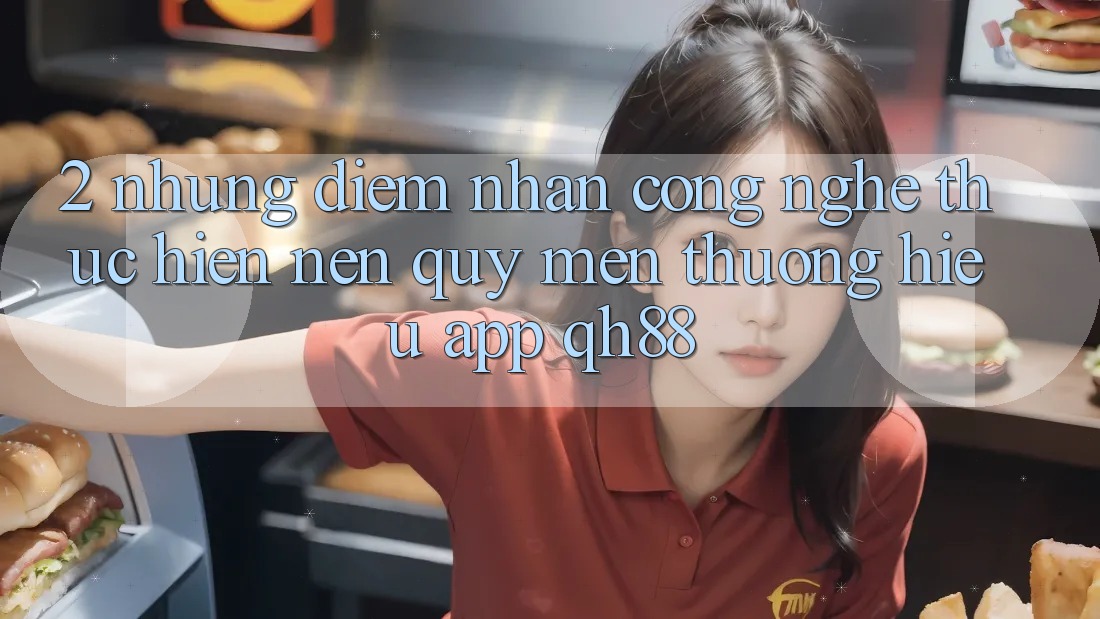 2. Những Điểm Nhấn Công Nghệ Thực hiện Nên Quý mến thương Hiệu App QH88 2. Những Điểm Nhấn Công Nghệ Thực hiện Nên Quý mến thương Hiệu App QH88
