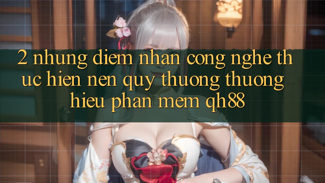 2. Những Điểm Nhấn Công Nghệ Thực hiện Nên Quý thương thương Hiệu Phần mềm QH88 2. Những Điểm Nhấn Công Nghệ Thực hiện Nên Quý thương thương Hiệu Phần mềm QH88