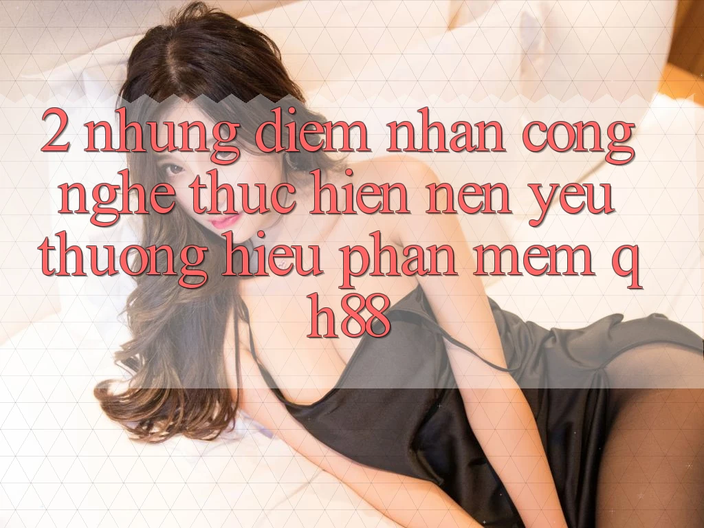 2. Những Điểm Nhấn Công Nghệ Thực hiện Nên Yêu thương Hiệu Phần mềm QH88