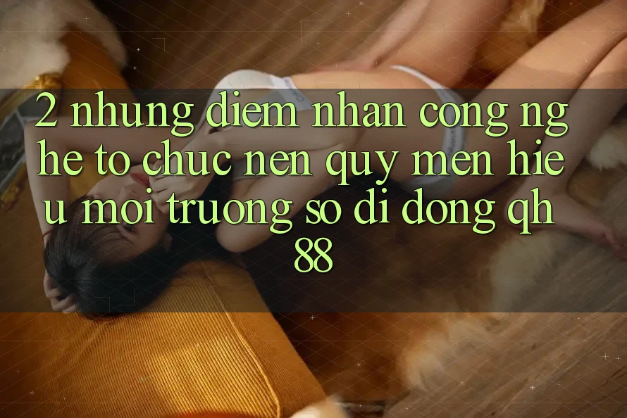 2. Những Điểm Nhấn Công Nghệ Tổ chức Nên Quý mến Hiệu Môi trường số di động QH88