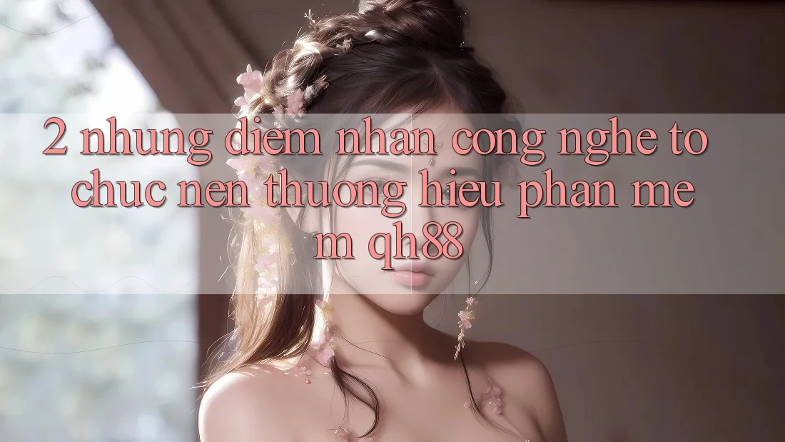 2. Những Điểm Nhấn Công Nghệ Tổ chức Nên Thương Hiệu Phần mềm QH88