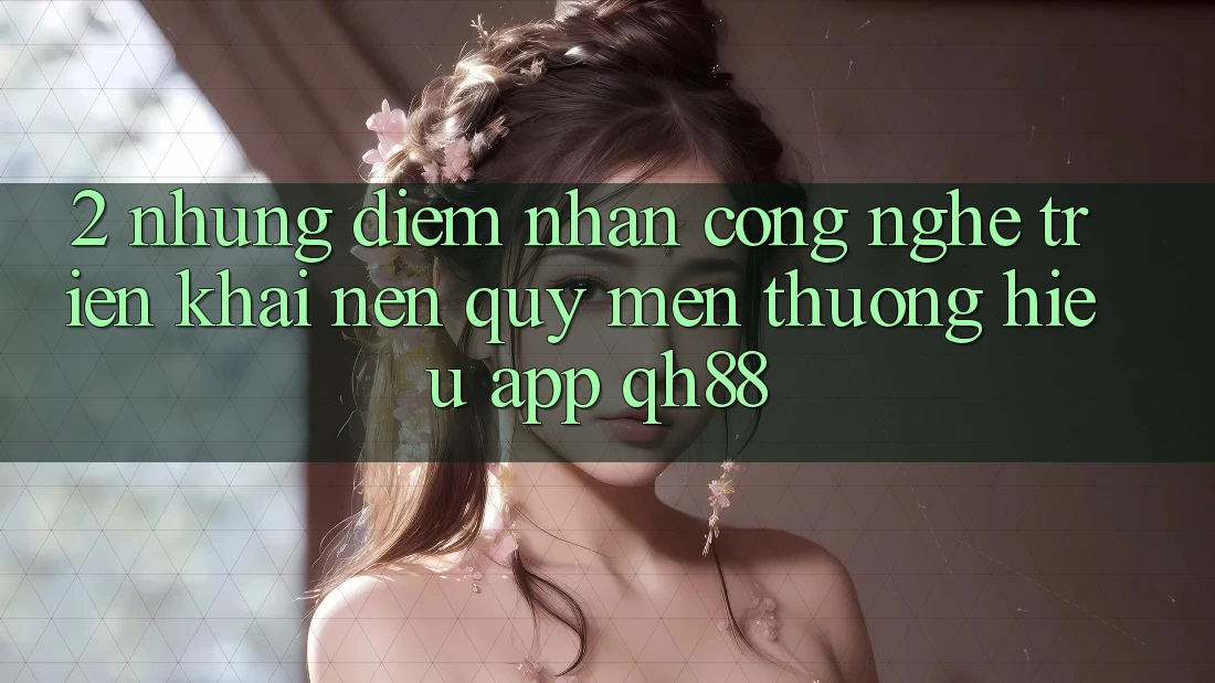 2. Những Điểm Nhấn Công Nghệ Triển khai Nên Quý mến thương Hiệu App QH88 2. Những Điểm Nhấn Công Nghệ Triển khai Nên Quý mến thương Hiệu App QH88