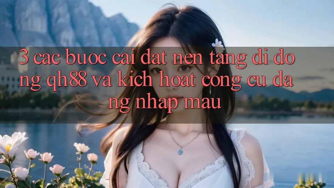 3. Các bước Cài đặt Nền tảng di động QH88 Và Kích Hoạt Công cụ Đăng Nhập Mau