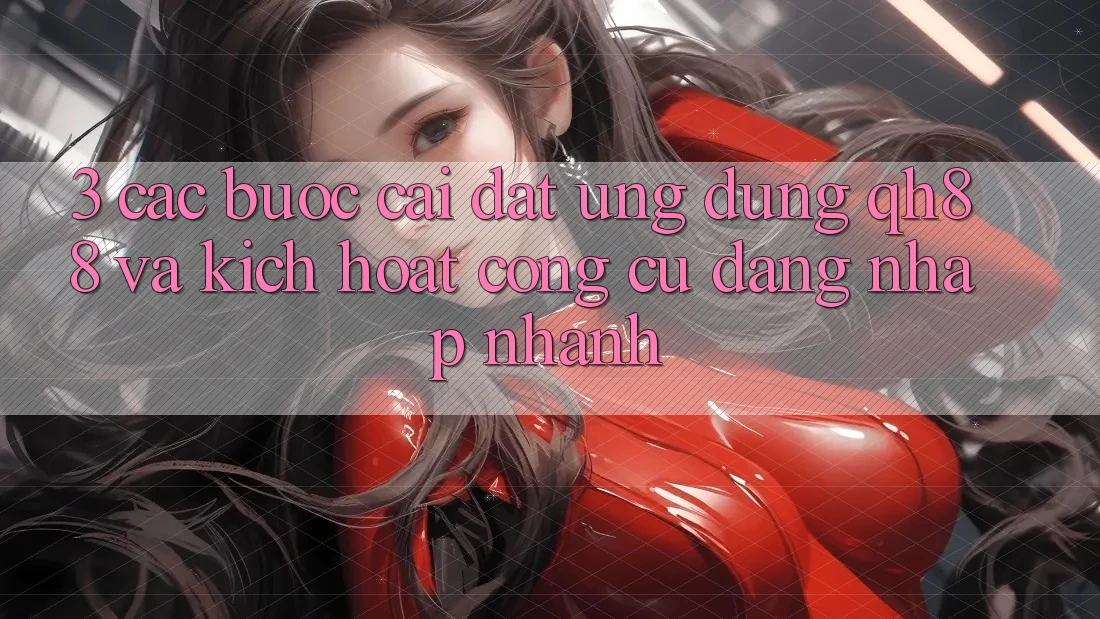 3. Các bước Cài đặt Ứng dụng QH88 Và Kích Hoạt Công cụ Đăng Nhập Nhanh 3. Các bước Cài đặt Ứng dụng QH88 Và Kích Hoạt Công cụ Đăng Nhập Nhanh