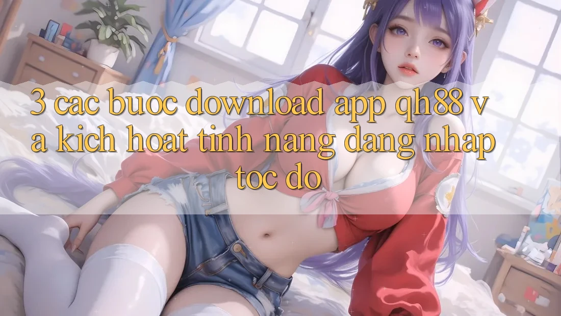 3. Các bước Download App QH88 Và Kích Hoạt Tính Năng Đăng Nhập Tốc độ 3. Các bước Download App QH88 Và Kích Hoạt Tính Năng Đăng Nhập Tốc độ