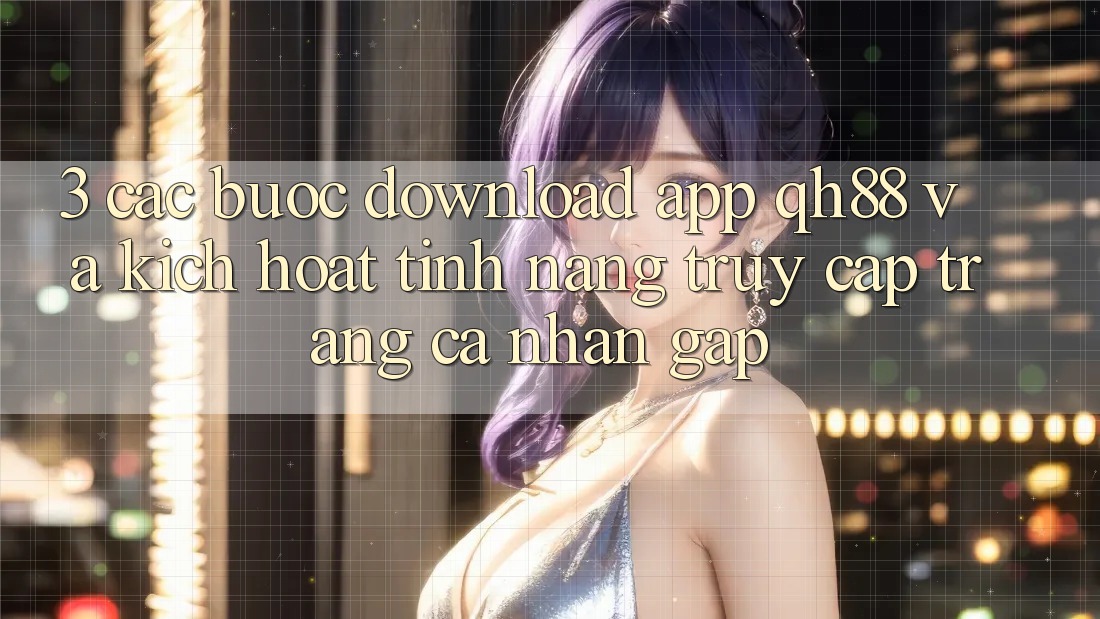 3. Các bước Download App QH88 Và Kích Hoạt Tính Năng Truy cập trang cá nhân Gấp 3. Các bước Download App QH88 Và Kích Hoạt Tính Năng Truy cập trang cá nhân Gấp