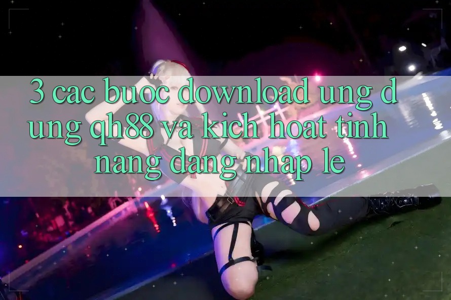 3. Các bước Download Ứng dụng QH88 Và Kích Hoạt Tính Năng Đăng Nhập Lẹ 3. Các bước Download Ứng dụng QH88 Và Kích Hoạt Tính Năng Đăng Nhập Lẹ