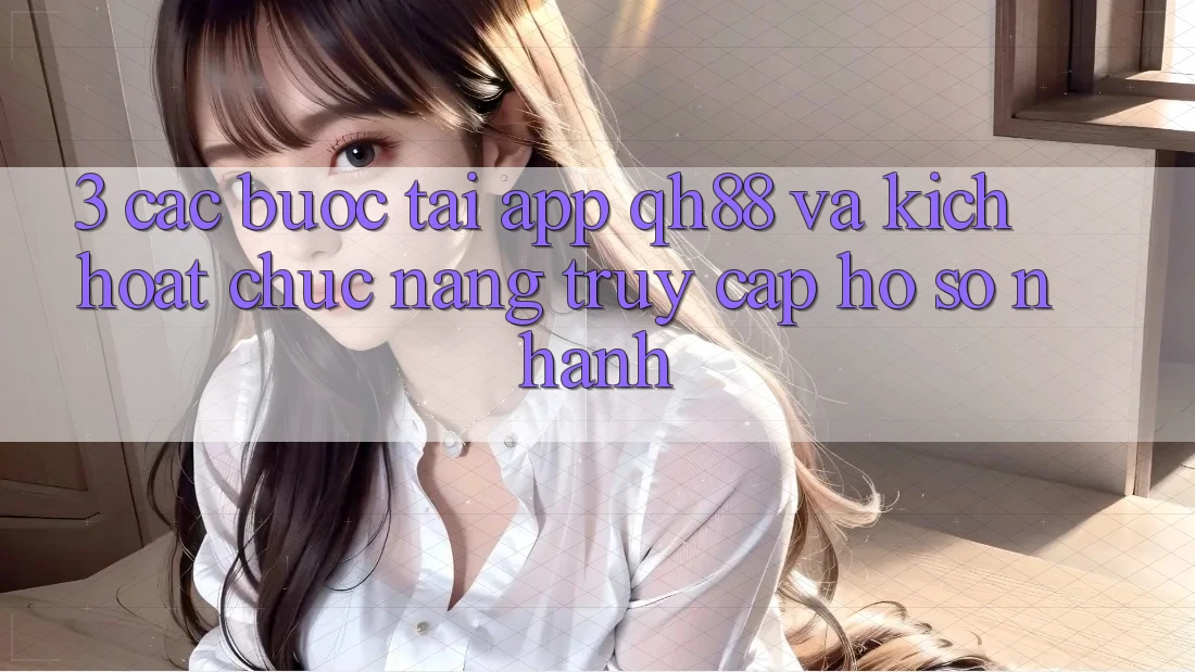 3. Các bước Tải App QH88 Và Kích Hoạt Chức năng Truy cập hồ sơ Nhanh 3. Các bước Tải App QH88 Và Kích Hoạt Chức năng Truy cập hồ sơ Nhanh