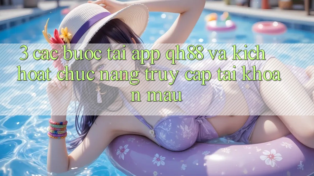 3. Các bước Tải App QH88 Và Kích Hoạt Chức năng Truy cập tài khoản Mau 3. Các bước Tải App QH88 Và Kích Hoạt Chức năng Truy cập tài khoản Mau