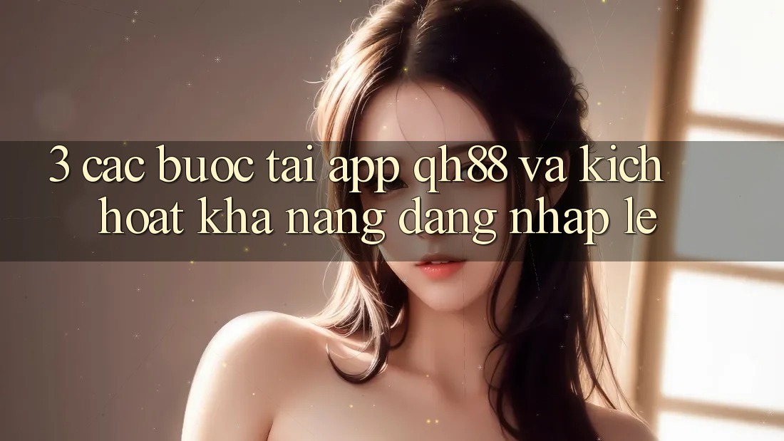 3. Các bước Tải App QH88 Và Kích Hoạt Khả năng Đăng nhập Lẹ