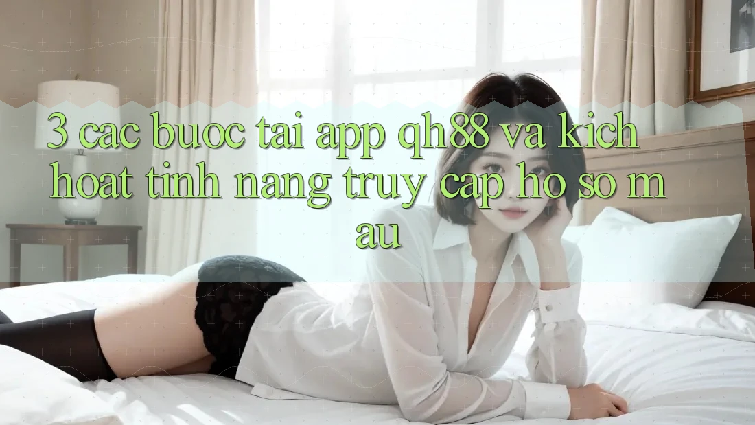 3. Các bước Tải App QH88 Và Kích Hoạt Tính Năng Truy cập hồ sơ Mau 3. Các bước Tải App QH88 Và Kích Hoạt Tính Năng Truy cập hồ sơ Mau