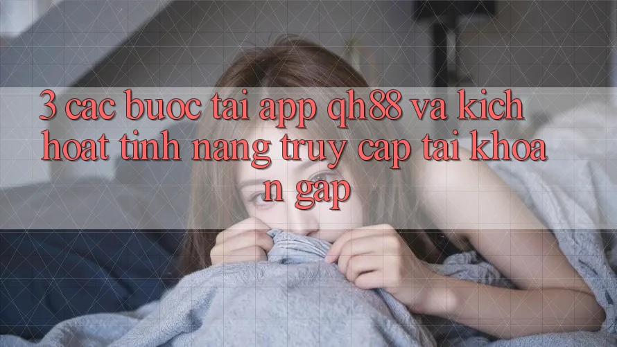 3. Các bước Tải App QH88 Và Kích Hoạt Tính Năng Truy cập tài khoản Gấp 3. Các bước Tải App QH88 Và Kích Hoạt Tính Năng Truy cập tài khoản Gấp