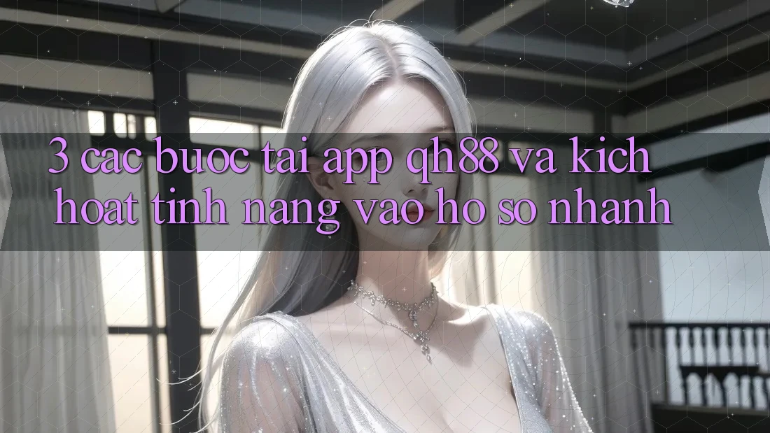 3. Các bước Tải App QH88 Và Kích Hoạt Tính Năng Vào hồ sơ Nhanh