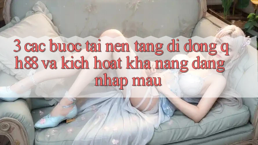 3. Các bước Tải Nền tảng di động QH88 Và Kích Hoạt Khả năng Đăng Nhập Mau