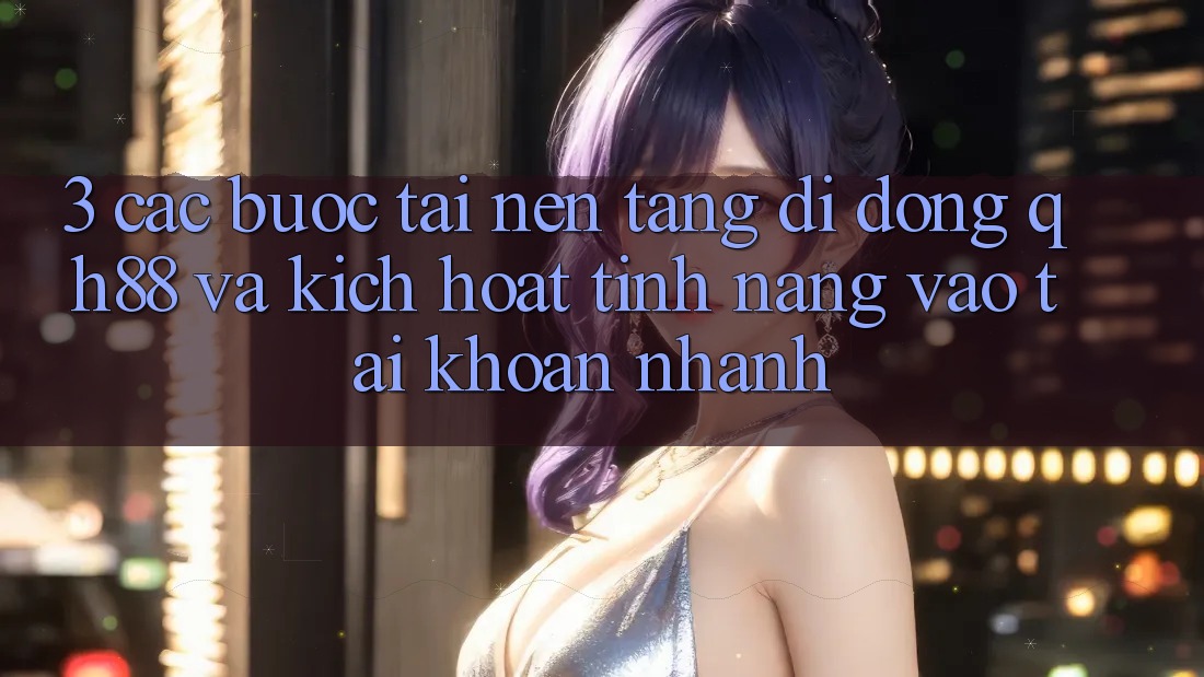 3. Các bước Tải Nền tảng di động QH88 Và Kích Hoạt Tính Năng Vào tài khoản Nhanh 3. Các bước Tải Nền tảng di động QH88 Và Kích Hoạt Tính Năng Vào tài khoản Nhanh