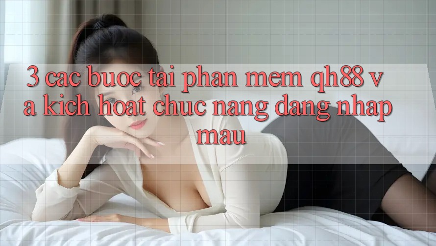 3. Các bước Tải Phần mềm QH88 Và Kích Hoạt Chức năng Đăng Nhập Mau