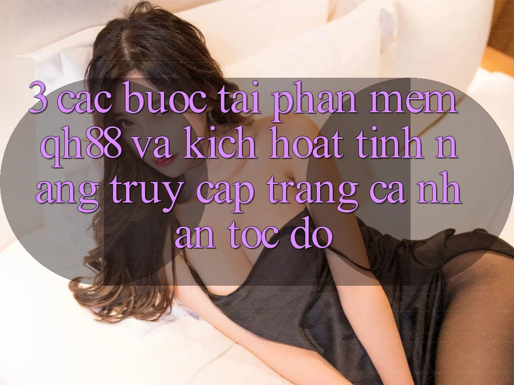 3. Các bước Tải Phần mềm QH88 Và Kích Hoạt Tính Năng Truy cập trang cá nhân Tốc độ