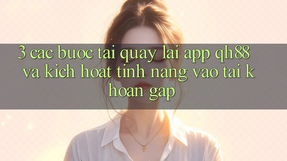 3. Các bước Tải quay lại App QH88 Và Kích Hoạt Tính Năng Vào tài khoản Gấp 3. Các bước Tải quay lại App QH88 Và Kích Hoạt Tính Năng Vào tài khoản Gấp