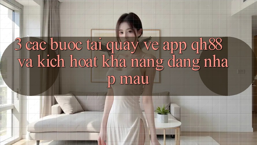3. Các bước Tải quay về App QH88 Và Kích Hoạt Khả năng Đăng Nhập Mau 3. Các bước Tải quay về App QH88 Và Kích Hoạt Khả năng Đăng Nhập Mau