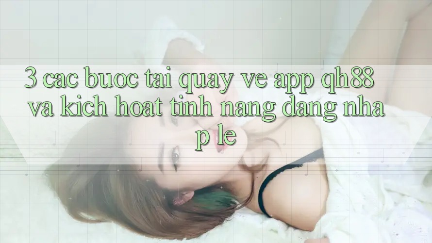 3. Các bước Tải quay về App QH88 Và Kích Hoạt Tính Năng Đăng Nhập Lẹ
