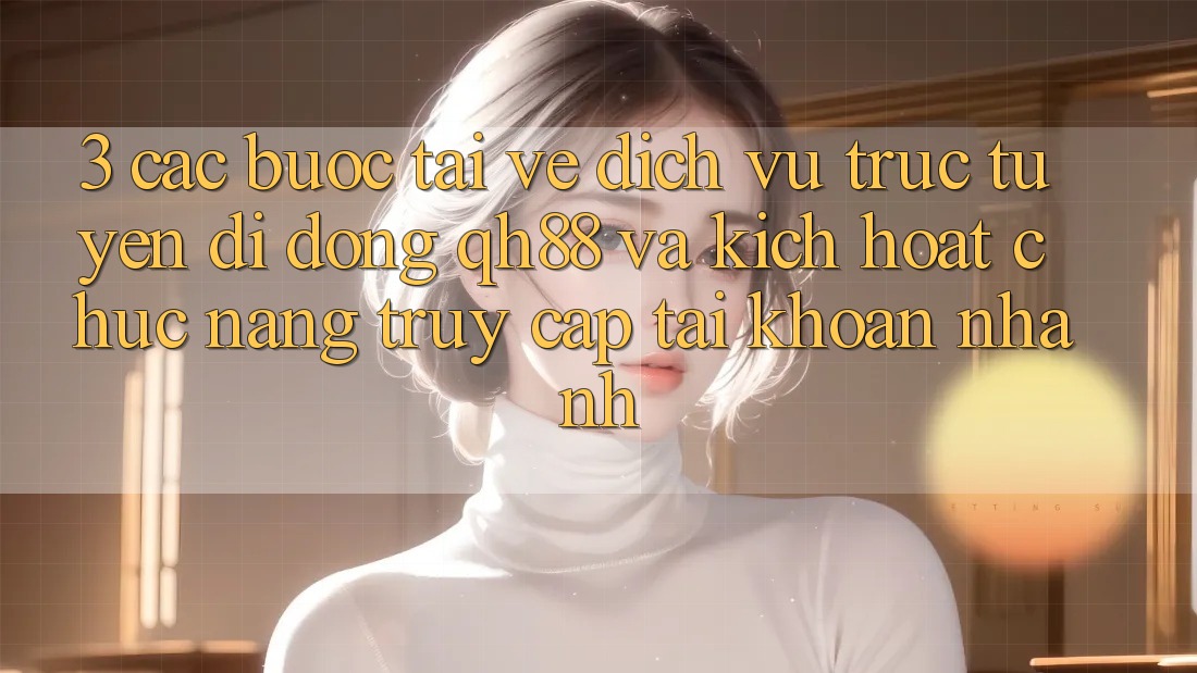3. Các bước Tải về Dịch vụ trực tuyến di động QH88 Và Kích Hoạt Chức năng Truy cập tài khoản Nhanh 3. Các bước Tải về Dịch vụ trực tuyến di động QH88 Và Kích Hoạt Chức năng Truy cập tài khoản Nhanh