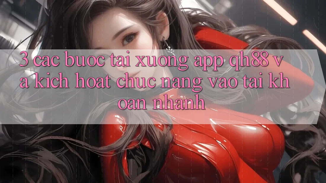3. Các bước Tải xuống App QH88 Và Kích Hoạt Chức năng Vào tài khoản Nhanh