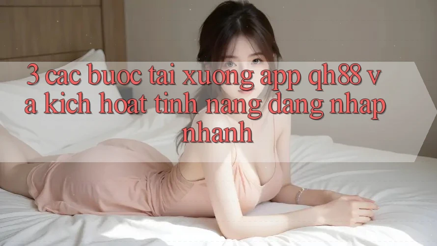 3. Các bước Tải xuống App QH88 Và Kích Hoạt Tính Năng Đăng Nhập Nhanh 3. Các bước Tải xuống App QH88 Và Kích Hoạt Tính Năng Đăng Nhập Nhanh