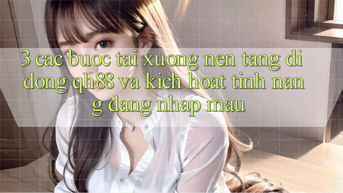 3. Các bước Tải xuống Nền tảng di động QH88 Và Kích Hoạt Tính Năng Đăng Nhập Mau 3. Các bước Tải xuống Nền tảng di động QH88 Và Kích Hoạt Tính Năng Đăng Nhập Mau