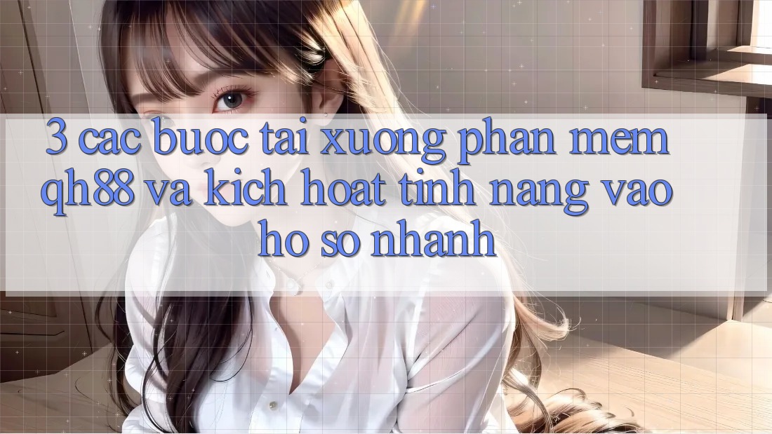 3. Các bước Tải xuống Phần mềm QH88 Và Kích Hoạt Tính Năng Vào hồ sơ Nhanh