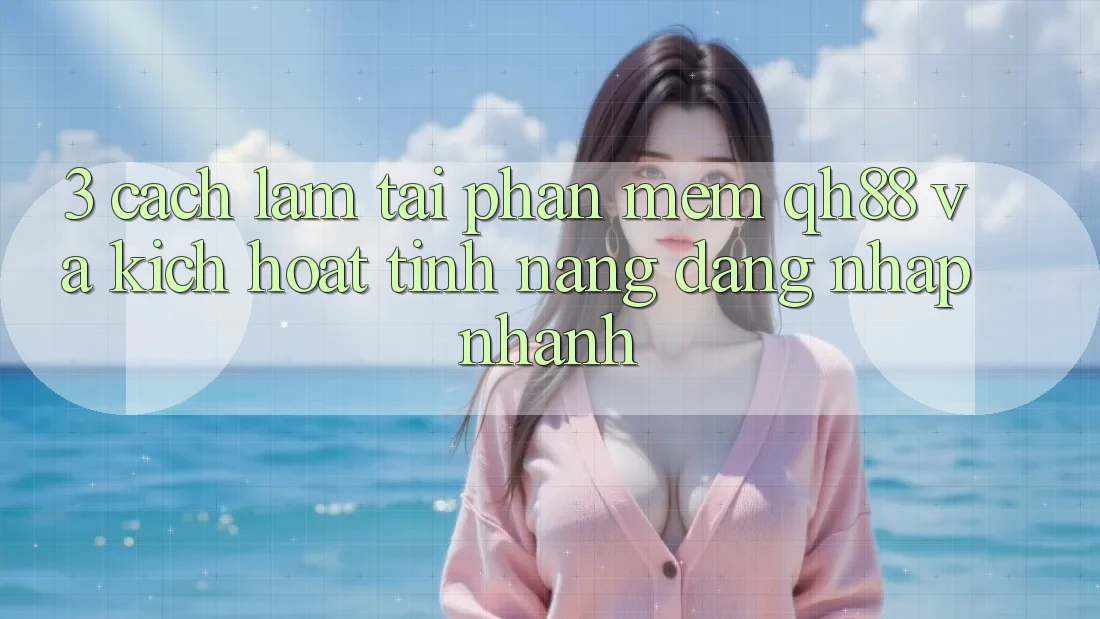 3. Cách làm Tải Phần mềm QH88 Và Kích Hoạt Tính Năng Đăng Nhập Nhanh 3. Cách làm Tải Phần mềm QH88 Và Kích Hoạt Tính Năng Đăng Nhập Nhanh