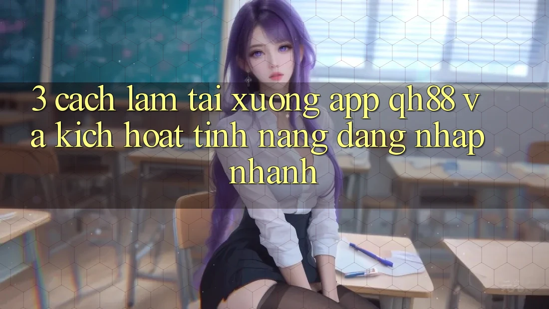 3. Cách làm Tải xuống App QH88 Và Kích Hoạt Tính Năng Đăng Nhập Nhanh