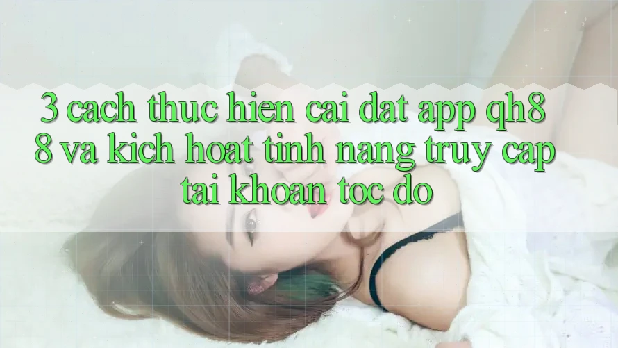 3. Cách thực hiện Cài đặt App QH88 Và Kích Hoạt Tính Năng Truy cập tài khoản Tốc độ 3. Cách thực hiện Cài đặt App QH88 Và Kích Hoạt Tính Năng Truy cập tài khoản Tốc độ