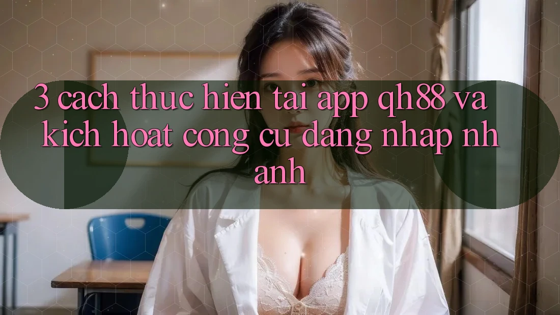 3. Cách thực hiện Tải App QH88 Và Kích Hoạt Công cụ Đăng Nhập Nhanh