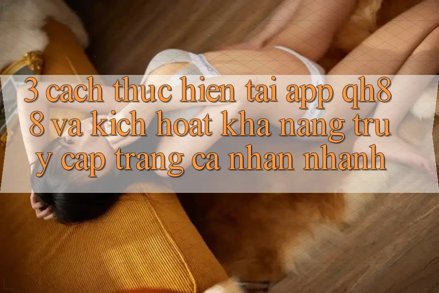 3. Cách thực hiện Tải App QH88 Và Kích Hoạt Khả năng Truy cập trang cá nhân Nhanh 3. Cách thực hiện Tải App QH88 Và Kích Hoạt Khả năng Truy cập trang cá nhân Nhanh