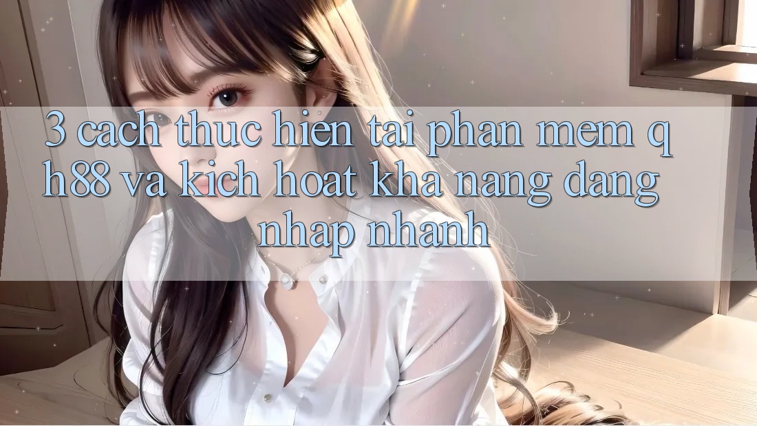 3. Cách thực hiện Tải Phần mềm QH88 Và Kích Hoạt Khả năng Đăng Nhập Nhanh 3. Cách thực hiện Tải Phần mềm QH88 Và Kích Hoạt Khả năng Đăng Nhập Nhanh