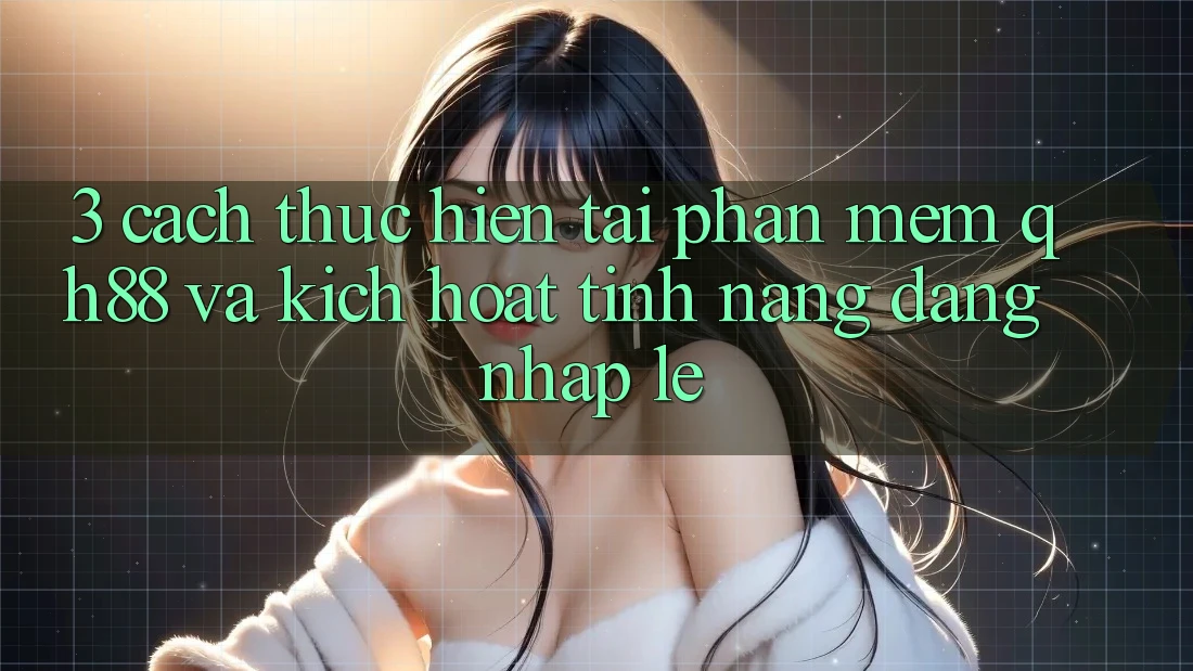 3. Cách thực hiện Tải Phần mềm QH88 Và Kích Hoạt Tính Năng Đăng Nhập Lẹ 3. Cách thực hiện Tải Phần mềm QH88 Và Kích Hoạt Tính Năng Đăng Nhập Lẹ