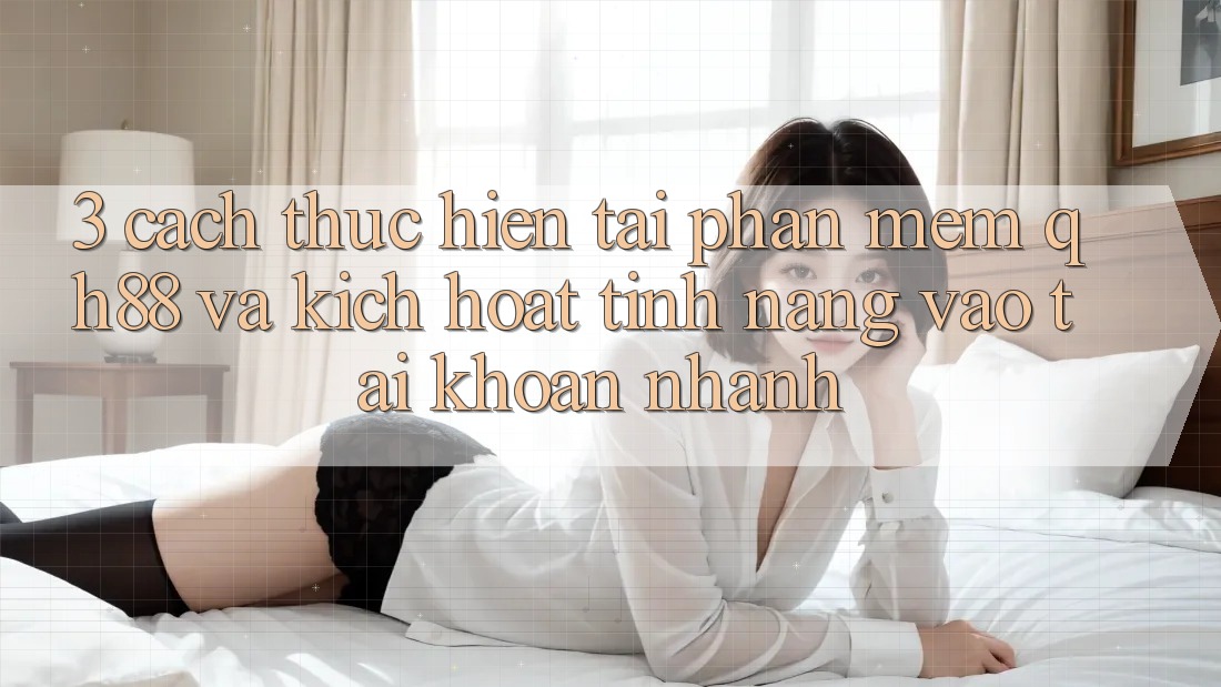 3. Cách thực hiện Tải Phần mềm QH88 Và Kích Hoạt Tính Năng Vào tài khoản Nhanh