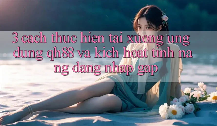 3. Cách thực hiện Tải xuống Ứng dụng QH88 Và Kích Hoạt Tính Năng Đăng Nhập Gấp