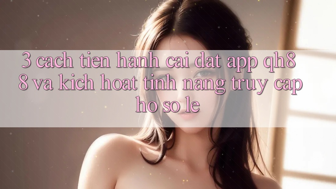 3. Cách tiến hành Cài đặt App QH88 Và Kích Hoạt Tính Năng Truy cập hồ sơ Lẹ 3. Cách tiến hành Cài đặt App QH88 Và Kích Hoạt Tính Năng Truy cập hồ sơ Lẹ
