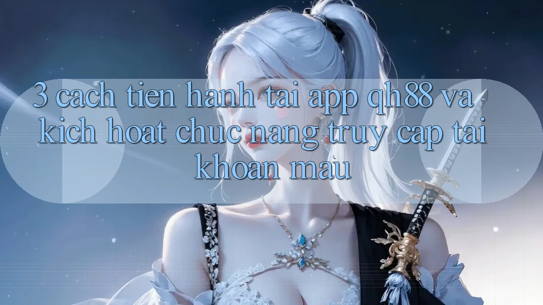 3. Cách tiến hành Tải App QH88 Và Kích Hoạt Chức năng Truy cập tài khoản Mau 3. Cách tiến hành Tải App QH88 Và Kích Hoạt Chức năng Truy cập tài khoản Mau