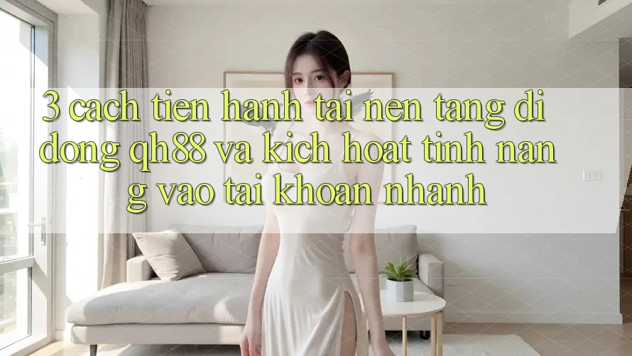 3. Cách tiến hành Tải Nền tảng di động QH88 Và Kích Hoạt Tính Năng Vào tài khoản Nhanh 3. Cách tiến hành Tải Nền tảng di động QH88 Và Kích Hoạt Tính Năng Vào tài khoản Nhanh